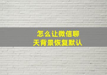 怎么让微信聊天背景恢复默认