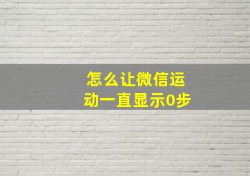 怎么让微信运动一直显示0步