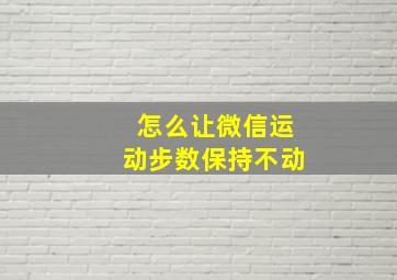 怎么让微信运动步数保持不动