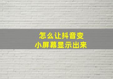 怎么让抖音变小屏幕显示出来