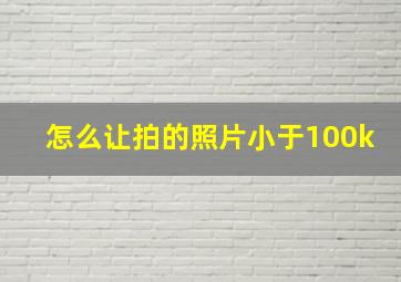 怎么让拍的照片小于100k