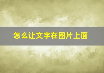 怎么让文字在图片上面