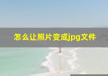 怎么让照片变成jpg文件