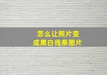 怎么让照片变成黑白线条图片