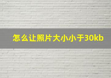 怎么让照片大小小于30kb