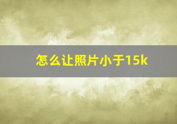 怎么让照片小于15k