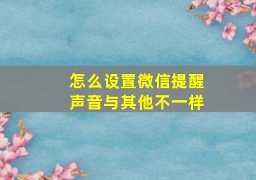 怎么设置微信提醒声音与其他不一样