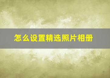 怎么设置精选照片相册