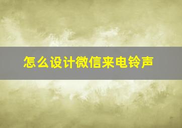 怎么设计微信来电铃声