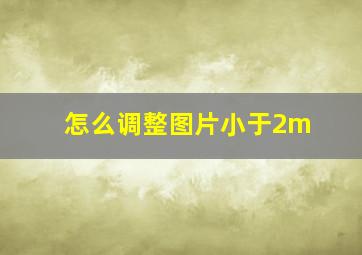 怎么调整图片小于2m