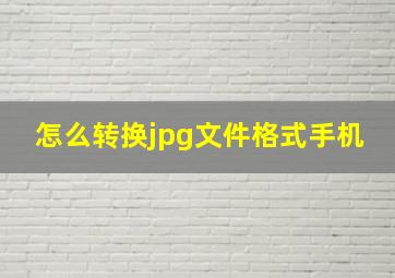 怎么转换jpg文件格式手机