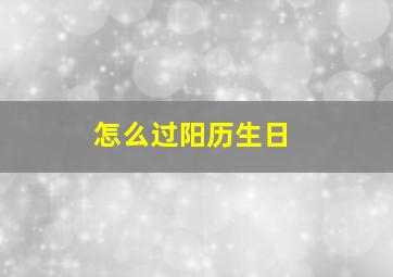 怎么过阳历生日