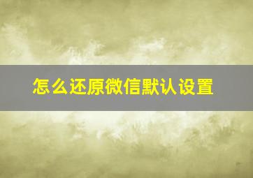 怎么还原微信默认设置