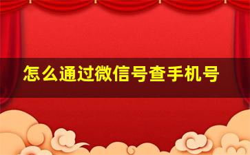 怎么通过微信号查手机号