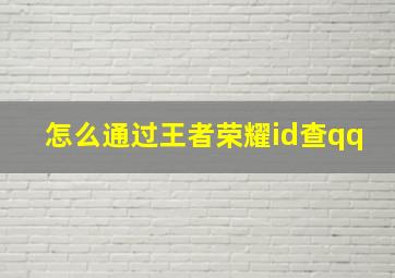 怎么通过王者荣耀id查qq