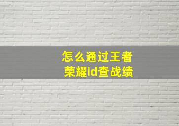 怎么通过王者荣耀id查战绩