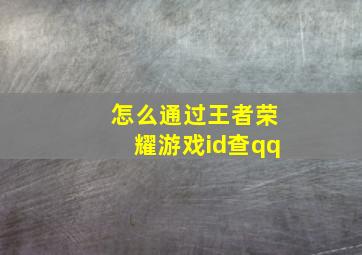 怎么通过王者荣耀游戏id查qq