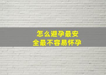 怎么避孕最安全最不容易怀孕