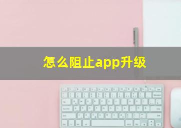 怎么阻止app升级