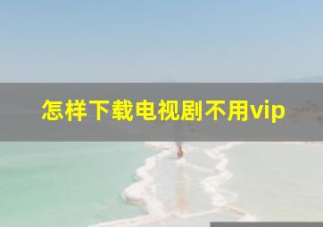 怎样下载电视剧不用vip