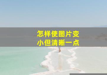 怎样使图片变小但清晰一点