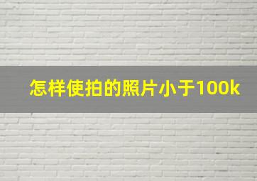 怎样使拍的照片小于100k