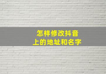 怎样修改抖音上的地址和名字