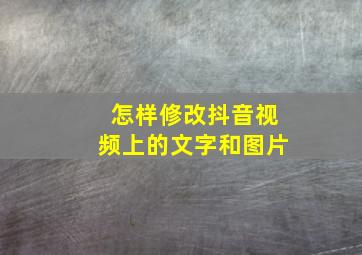 怎样修改抖音视频上的文字和图片