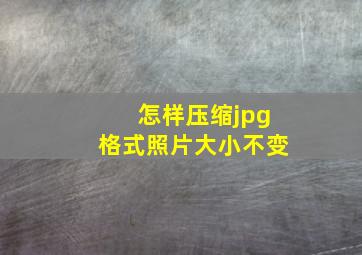 怎样压缩jpg格式照片大小不变