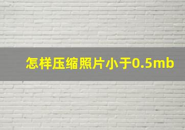 怎样压缩照片小于0.5mb