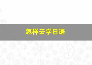 怎样去学日语