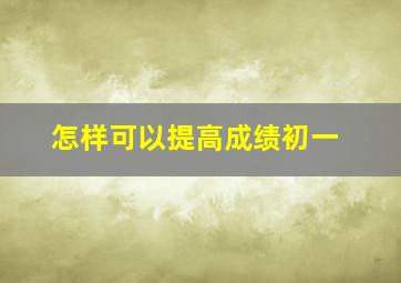 怎样可以提高成绩初一