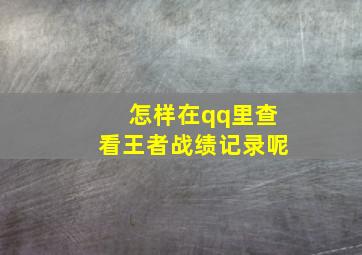 怎样在qq里查看王者战绩记录呢