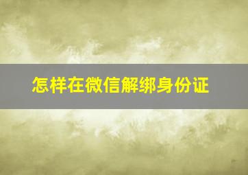 怎样在微信解绑身份证