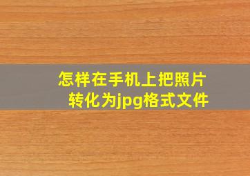 怎样在手机上把照片转化为jpg格式文件