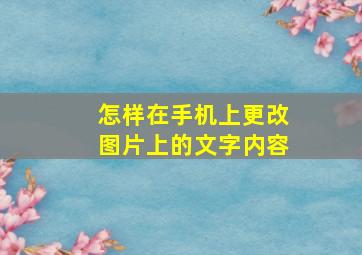 怎样在手机上更改图片上的文字内容