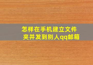 怎样在手机建立文件夹并发到别人qq邮箱