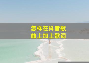 怎样在抖音歌曲上加上歌词