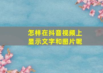 怎样在抖音视频上显示文字和图片呢