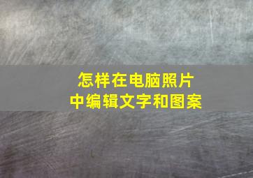 怎样在电脑照片中编辑文字和图案