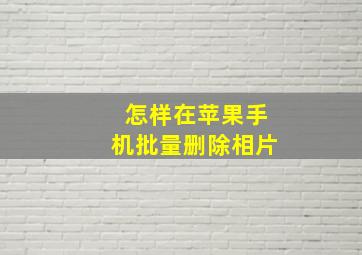 怎样在苹果手机批量删除相片