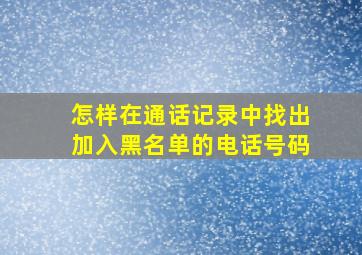 怎样在通话记录中找出加入黑名单的电话号码