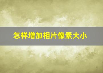 怎样增加相片像素大小