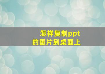 怎样复制ppt的图片到桌面上