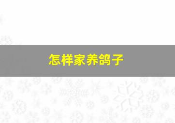 怎样家养鸽子