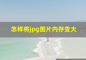 怎样将jpg图片内存变大