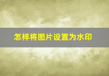 怎样将图片设置为水印