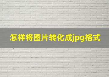 怎样将图片转化成jpg格式