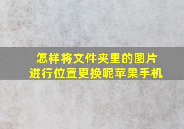 怎样将文件夹里的图片进行位置更换呢苹果手机