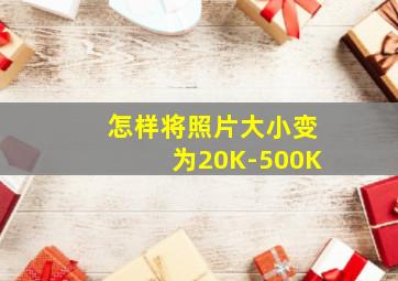 怎样将照片大小变为20K-500K